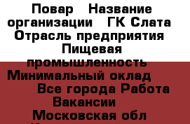 Повар › Название организации ­ ГК Слата › Отрасль предприятия ­ Пищевая промышленность › Минимальный оклад ­ 23 000 - Все города Работа » Вакансии   . Московская обл.,Красноармейск г.